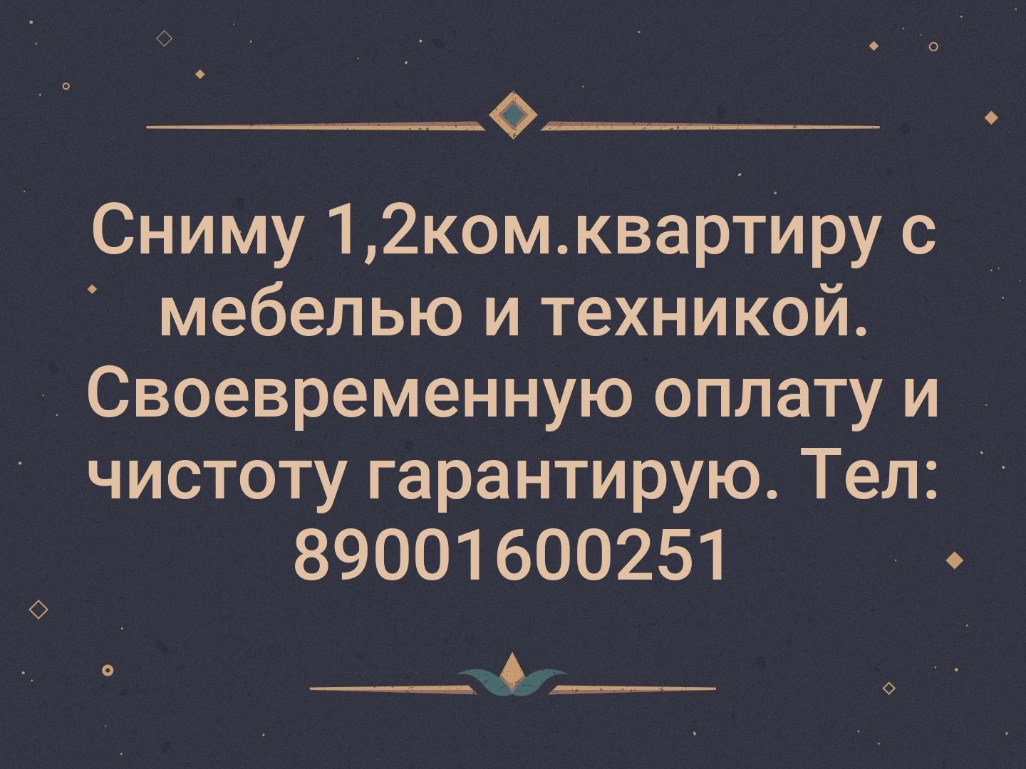 Сниму 1,2ком.квартиру с мебелью и техникой. Своевременную оплату и чистоту гарантирую. Тел: 89001600251