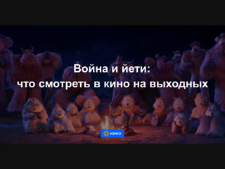 Война и йети: что смотреть в кино на этих выходных