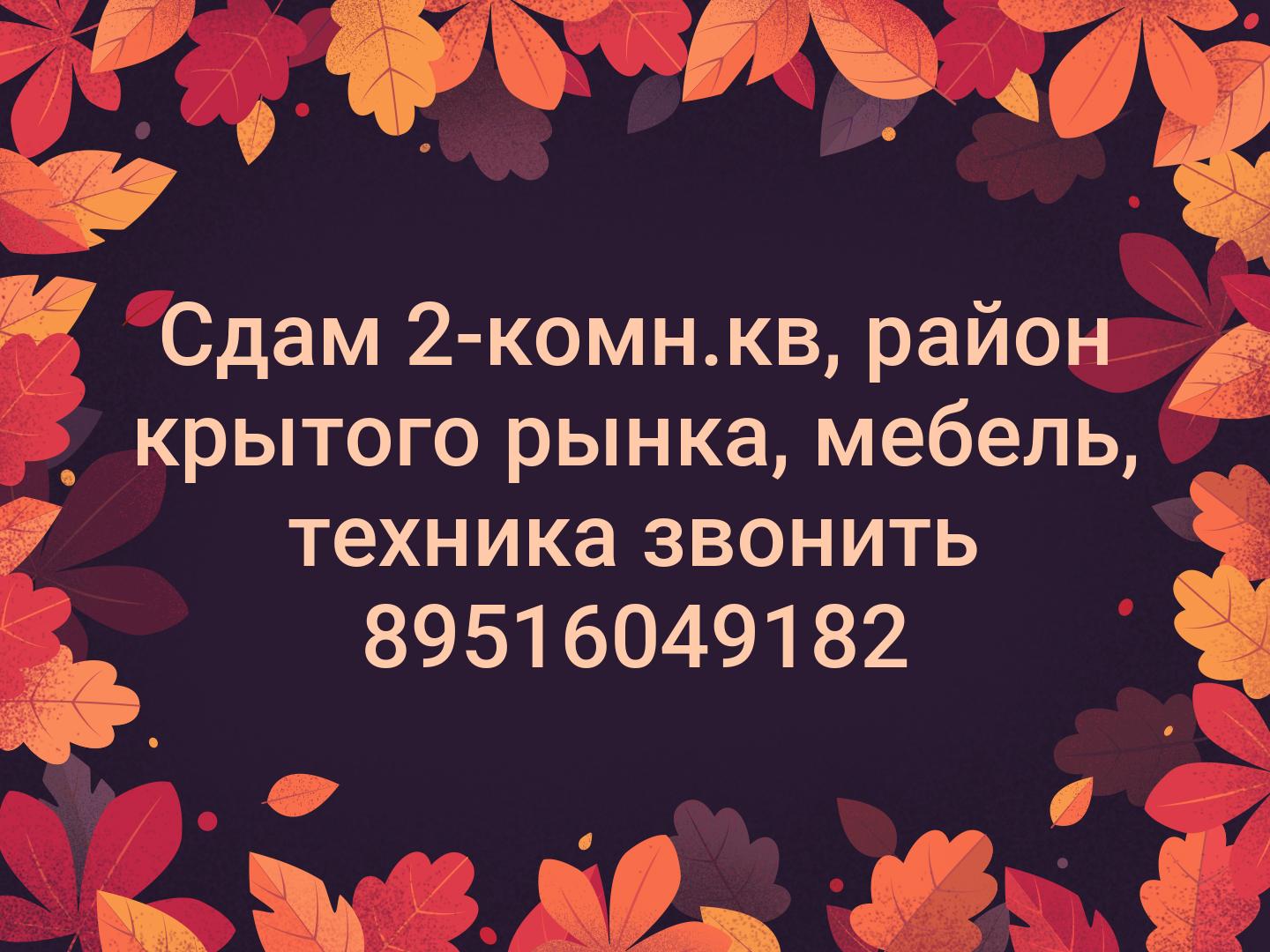 Сдам 2-комн.кв, район крытого рынка, мебель, техника звонить 89516049182